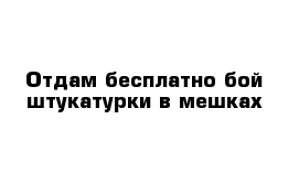 Отдам бесплатно бой штукатурки в мешках